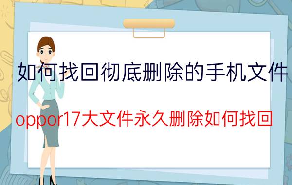 如何找回彻底删除的手机文件 oppor17大文件永久删除如何找回？